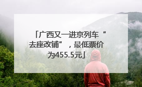 广西又一进京列车“去座改铺”，最低票价为455.5元