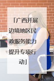 广西开展边境地区民政服务能力提升专项行动