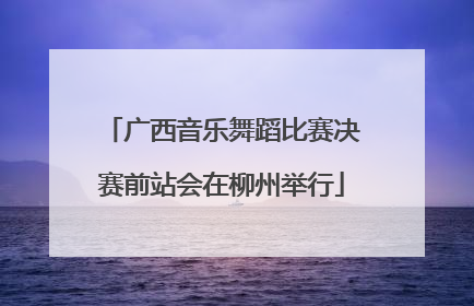 广西音乐舞蹈比赛决赛前站会在柳州举行