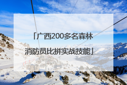 广西200多名森林消防员比拼实战技能