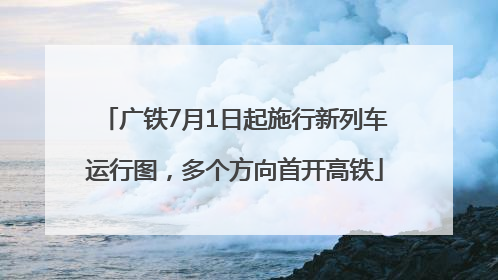 广铁7月1日起施行新列车运行图，多个方向首开高铁