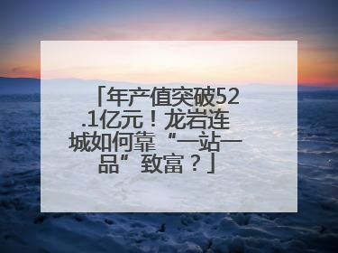 年产值突破52.1亿元！龙岩连城如何靠“一站一品”致富？