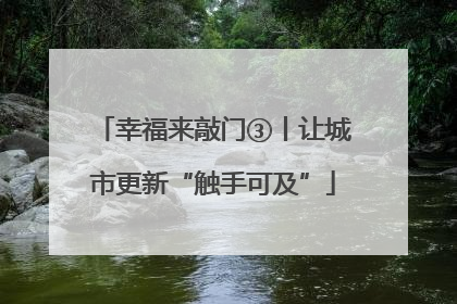 幸福来敲门③丨让城市更新“触手可及”