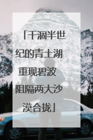 干涸半世纪的青土湖重现碧波 阻隔两大沙漠合拢