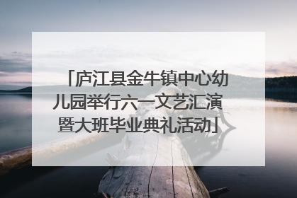 庐江县金牛镇中心幼儿园举行六一文艺汇演暨大班毕业典礼活动