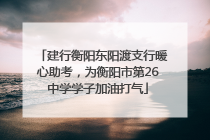 建行衡阳东阳渡支行暖心助考，为衡阳市第26中学学子加油打气