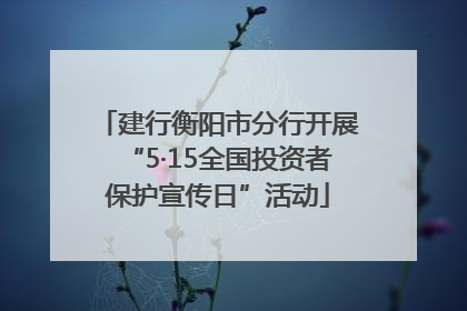 建行衡阳市分行开展“5·15全国投资者保护宣传日”活动