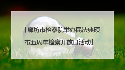 廊坊市检察院举办民法典颁布五周年检察开放日活动