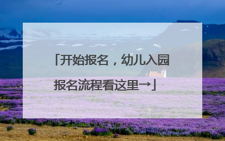 开始报名，幼儿入园报名流程看这里→