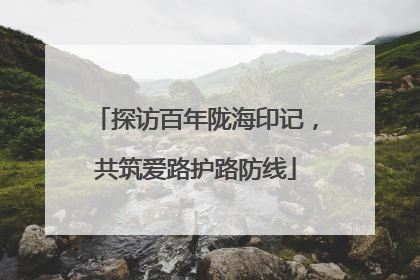 探访百年陇海印记，共筑爱路护路防线