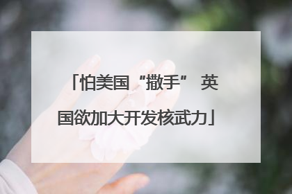 怕美国“撒手” 英国欲加大开发核武力