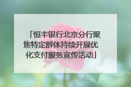 恒丰银行北京分行聚焦特定群体持续开展优化支付服务宣传活动
