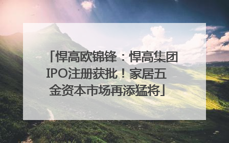 悍高欧锦锋：悍高集团IPO注册获批！家居五金资本市场再添猛将