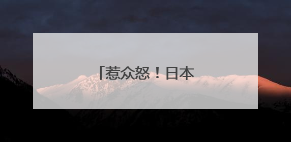 惹众怒！日本高官宣布辞职