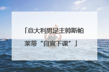 意大利男足主帅斯帕莱蒂“自宣下课”