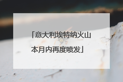 意大利埃特纳火山本月内再度喷发