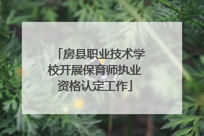 房县职业技术学校开展保育师执业资格认定工作
