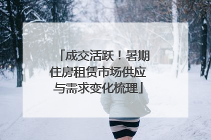成交活跃！暑期住房租赁市场供应与需求变化梳理