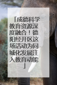 成德科学教育资源深度融合！德阳经开区这场活动为同城化发展注入教育动能