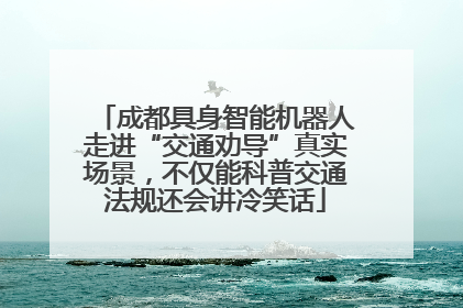 成都具身智能机器人走进“交通劝导”真实场景，不仅能科普交通法规还会讲冷笑话