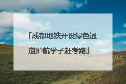 成都地铁开设绿色通道护航学子赶考路