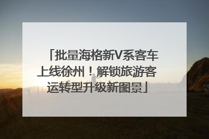 批量海格新V系客车上线徐州！解锁旅游客运转型升级新图景
