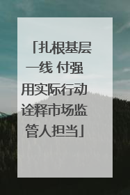 扎根基层一线 付强用实际行动诠释市场监管人担当