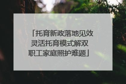 托育新政落地见效 灵活托育模式解双职工家庭照护难题