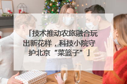 技术推动农旅融合玩出新花样，科技小院守护北京“菜篮子”