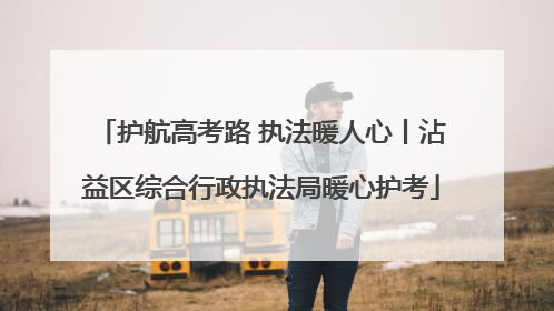 护航高考路 执法暖人心丨沾益区综合行政执法局暖心护考
