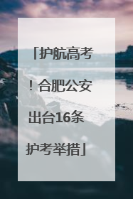 护航高考！合肥公安出台16条护考举措