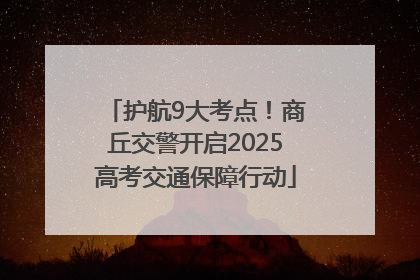 护航9大考点！商丘交警开启2025高考交通保障行动