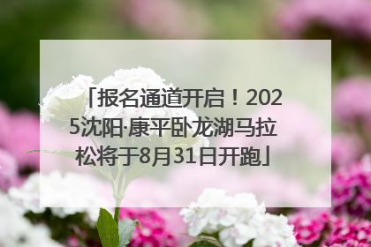 报名通道开启！2025沈阳·康平卧龙湖马拉松将于8月31日开跑