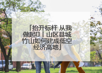 抬升标杆 从我做起⑭丨山区县城竹山如何建成低空经济高地