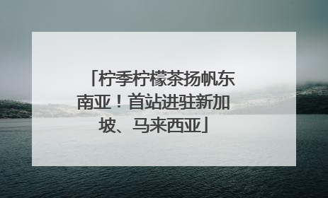 柠季柠檬茶扬帆东南亚！首站进驻新加坡、马来西亚
