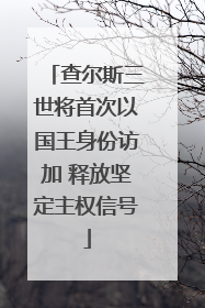 查尔斯三世将首次以国王身份访加 释放坚定主权信号