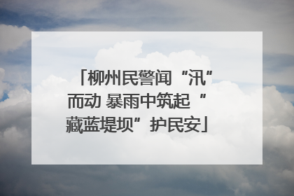 柳州民警闻“汛”而动 暴雨中筑起“藏蓝堤坝”护民安
