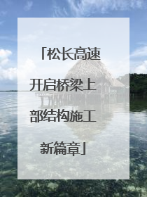 松长高速开启桥梁上部结构施工新篇章