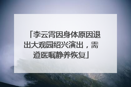 李云霄因身体原因退出大观园绍兴演出，需遵医嘱静养恢复