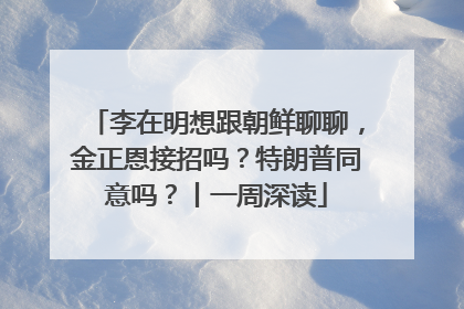 李在明想跟朝鲜聊聊，金正恩接招吗？特朗普同意吗？丨一周深读