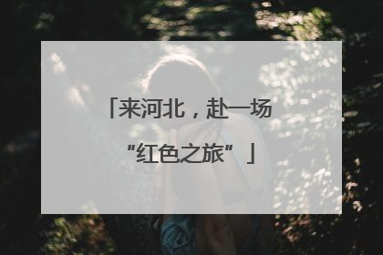 来河北，赴一场“红色之旅”