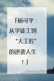 杨可平：从学徒工到“大工匠”的逆袭人生！