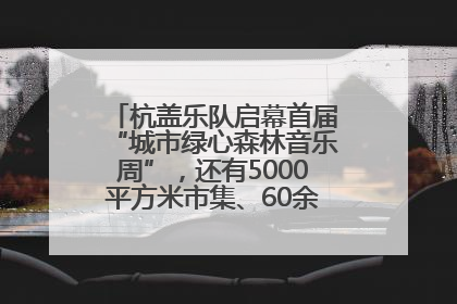 杭盖乐队启幕首届“城市绿心森林音乐周”，还有5000平方米市集、60余场免费活动等你来