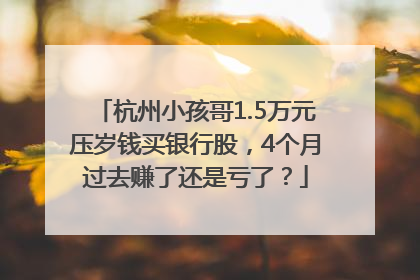 杭州小孩哥1.5万元压岁钱买银行股，4个月过去赚了还是亏了？