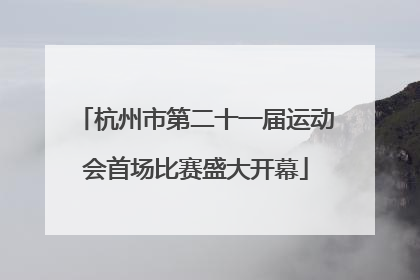 杭州市第二十一届运动会首场比赛盛大开幕