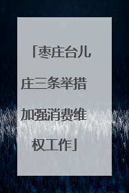 枣庄台儿庄三条举措加强消费维权工作