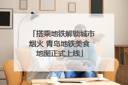 搭乘地铁解锁城市烟火 青岛地铁美食地图正式上线