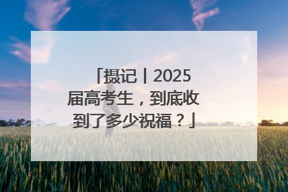 摄记丨2025届高考生，到底收到了多少祝福？