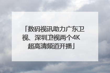 数码视讯助力广东卫视、深圳卫视两个4K超高清频道开播