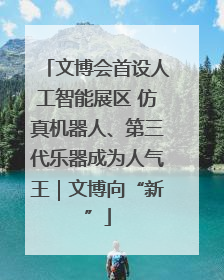 文博会首设人工智能展区 仿真机器人、第三代乐器成为人气王｜文博向“新”